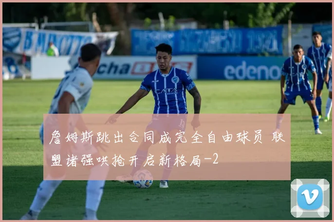 詹姆斯跳出合同成完全自由球员 联盟诸强哄抢开启新格局