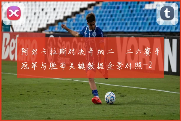 阿尔卡拉斯对决辛纳二〇二六赛季冠军与胜率关键数据全景对照