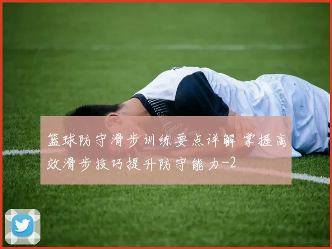 篮球防守滑步训练要点详解 掌握高效滑步技巧提升防守能力