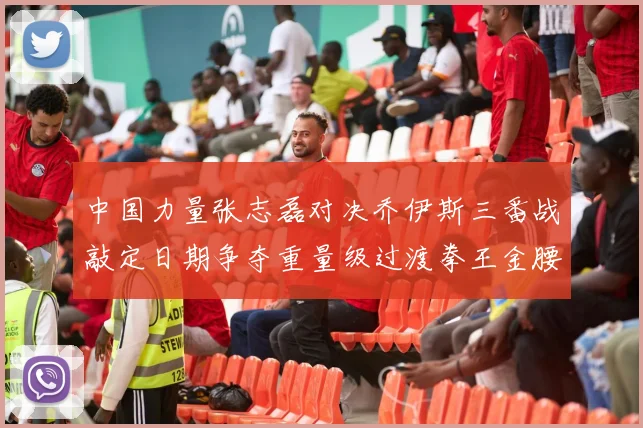 中国力量张志磊对决乔伊斯三番战敲定日期争夺重量级过渡拳王金腰带