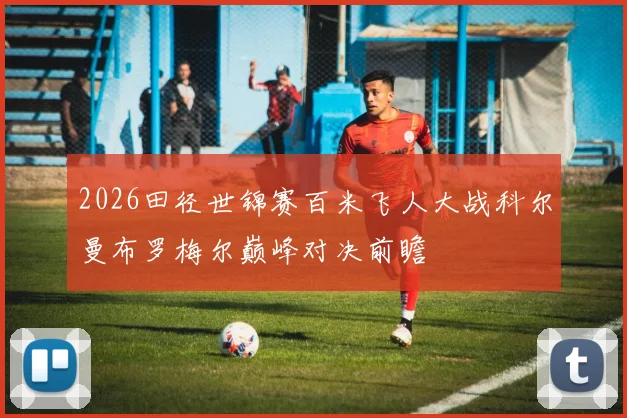2026田径世锦赛百米飞人大战科尔曼布罗梅尔巅峰对决前瞻